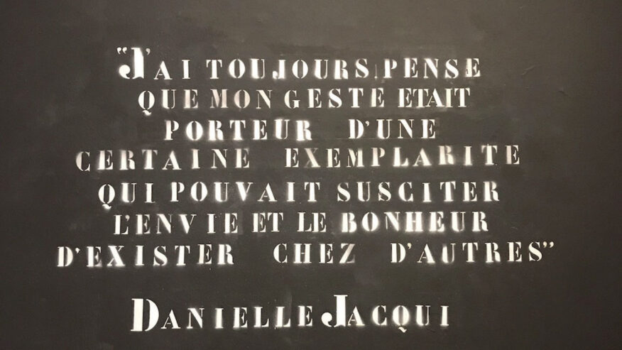 "J'ai toujours pensé que mon geste était porteur d'une certaine exemplarité qui pouvait susciter l'envie et le bonheur d'exister chez d'autres" Danielle Jacqui
