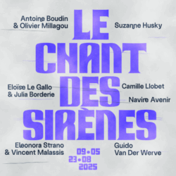 Le chant des sirènes : Antoine Boudin & Olivier Millagou, Suzanne Husky, Eloïse Le Gallo & Julia Borderie, Camille Llobet, Navire Avenir, Eleonora Strano & Vincent Malassis et Guido Van Der Werve. 09/05 au 23/08 2025